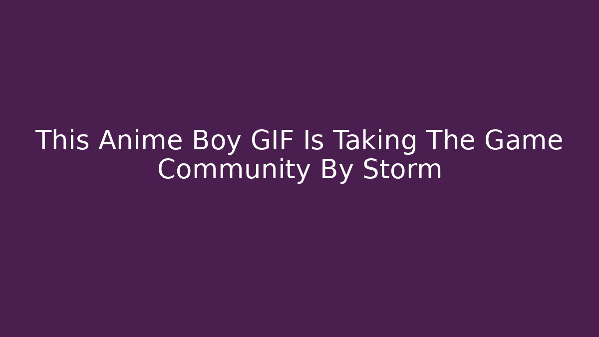 This Anime Boy GIF Is Taking The Game Community By Storm