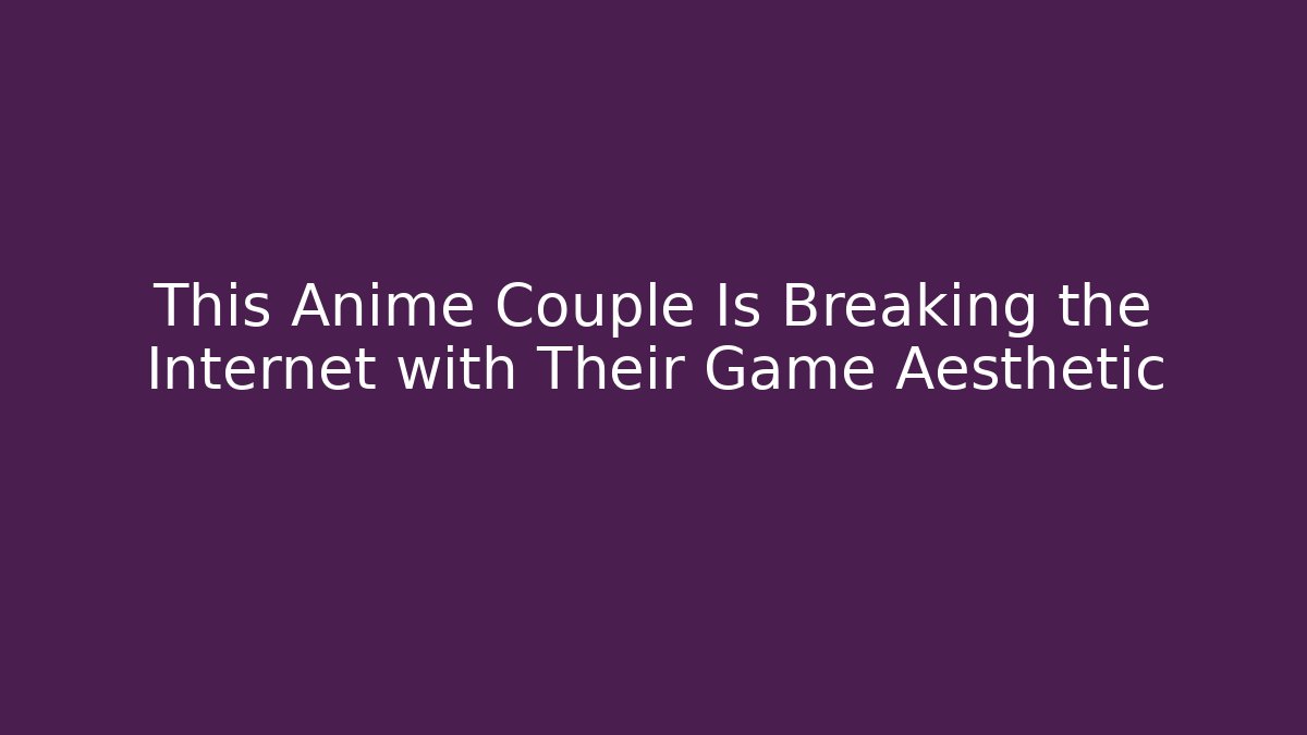 This Anime Couple Is Breaking the Internet with Their Game Aesthetic