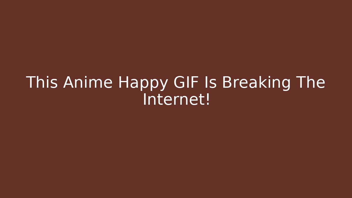 This Anime Happy GIF Is Breaking The Internet! - Create More Assets