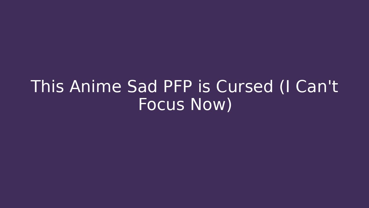 This Anime Sad PFP is Cursed (I Can't Focus Now) - Create More Assets