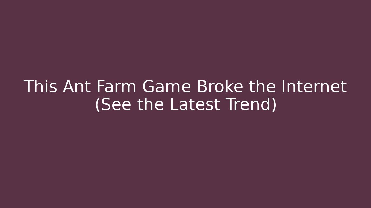 This Ant Farm Game Broke the Internet (See the Latest Trend)