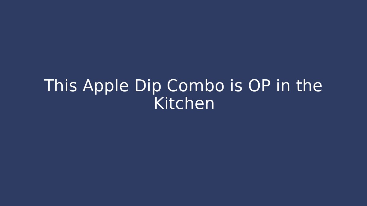 This Apple Dip Combo is OP in the Kitchen