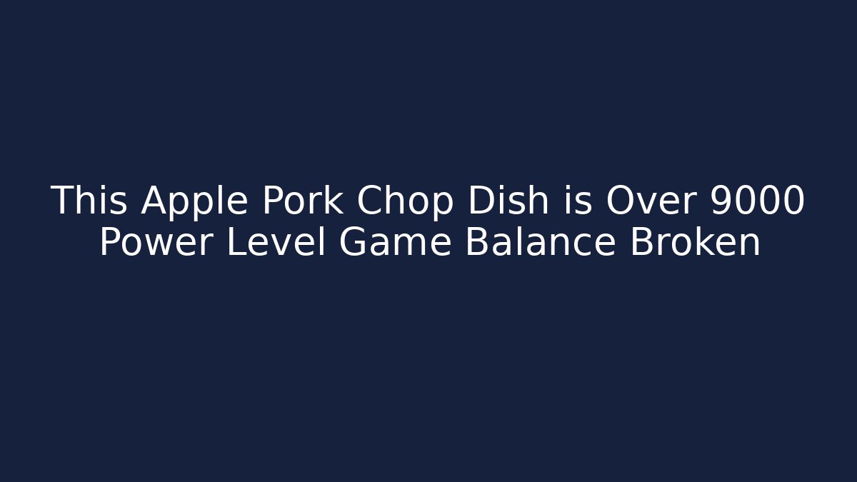 This Apple Pork Chop Dish is Over 9000 Power Level Game Balance Broken