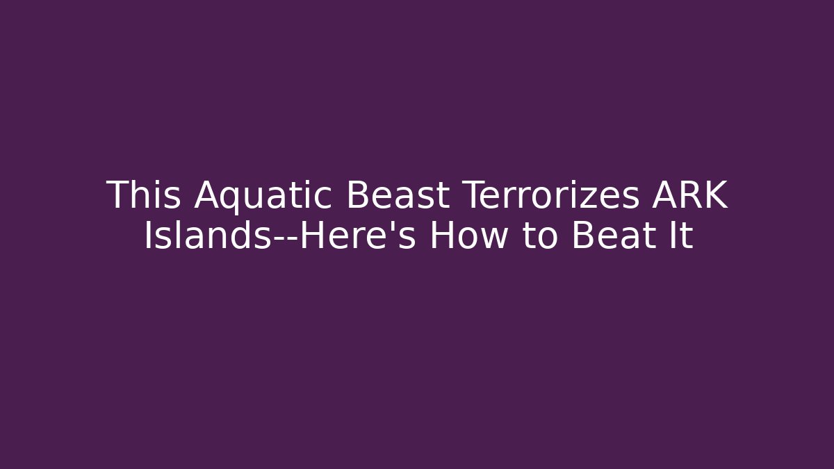 This Aquatic Beast Terrorizes ARK Islands—Here's How to Beat It
