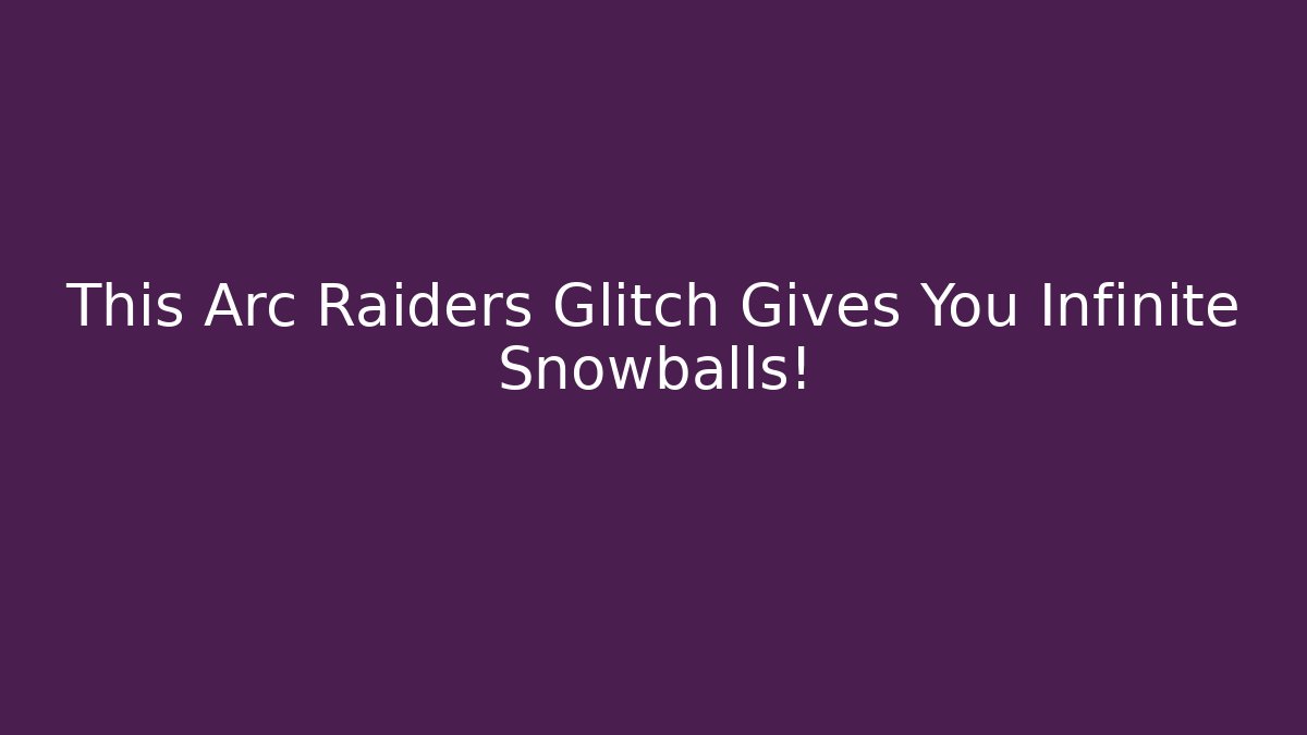 This Arc Raiders Glitch Gives You Infinite Snowballs! - Create More Assets