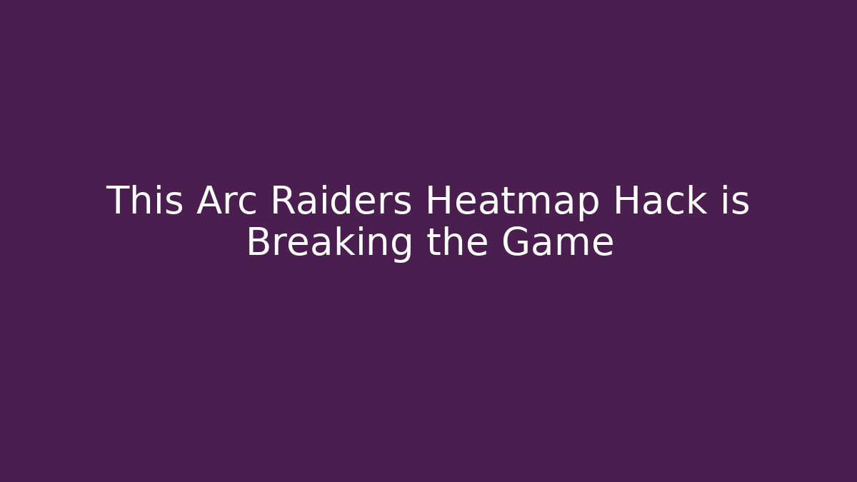This Arc Raiders Heatmap Hack is Breaking the Game