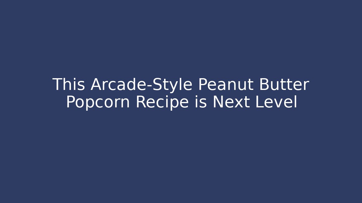 This Arcade-Style Peanut Butter Popcorn Recipe is Next Level
