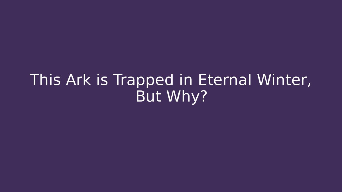This Ark is Trapped in Eternal Winter, But Why?