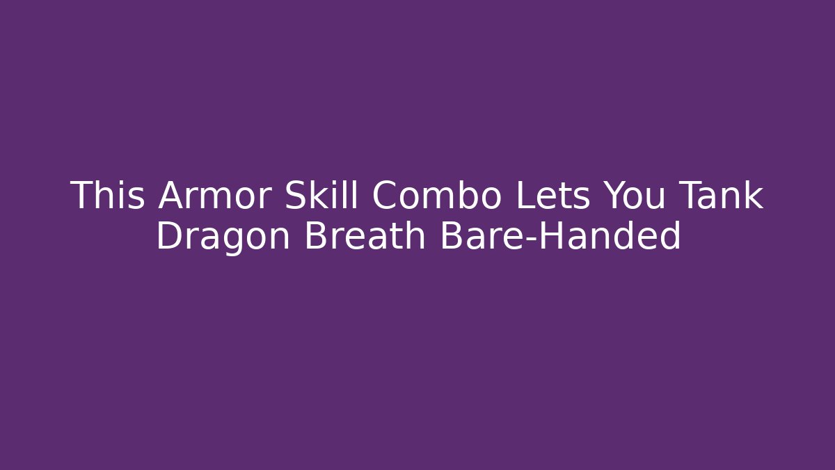 This Armor Skill Combo Lets You Tank Dragon Breath Bare-Handed