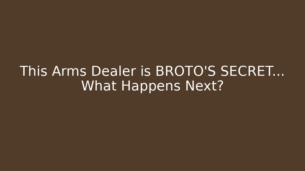 This Arms Dealer is BROTO'S SECRET… What Happens Next?
