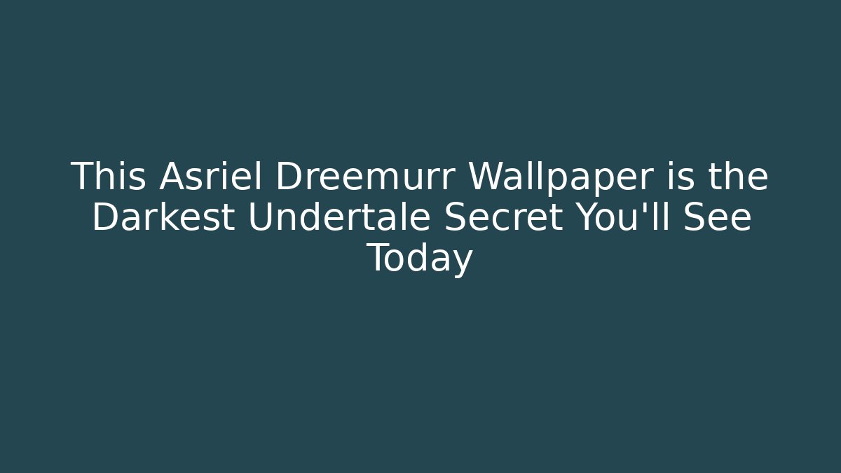 This Asriel Dreemurr Wallpaper is the Darkest Undertale Secret You'll See Today