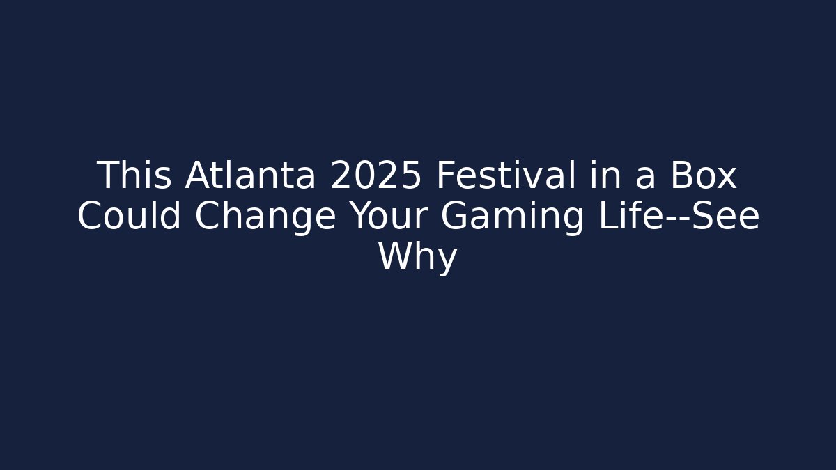This Atlanta 2025 Festival in a Box Could Change Your Gaming Life—See Why