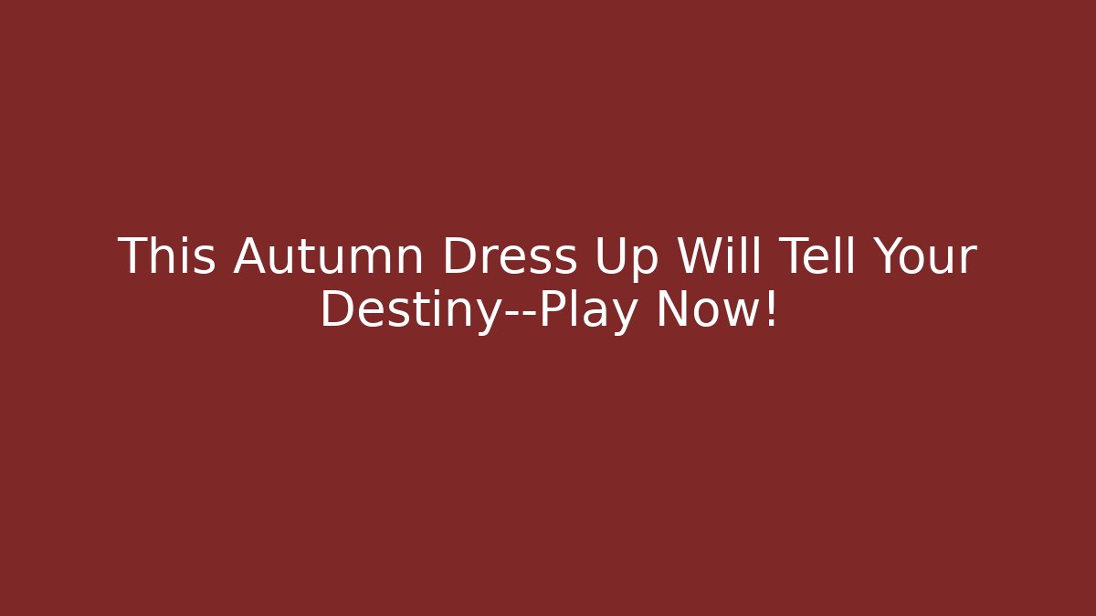 This Autumn Dress Up Will Tell Your Destiny—Play Now!