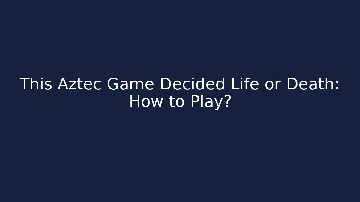 This Aztec Game Decided Life or Death: How to Play?