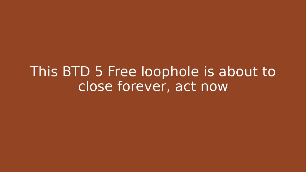 This BTD 5 Free loophole is about to close forever, act now