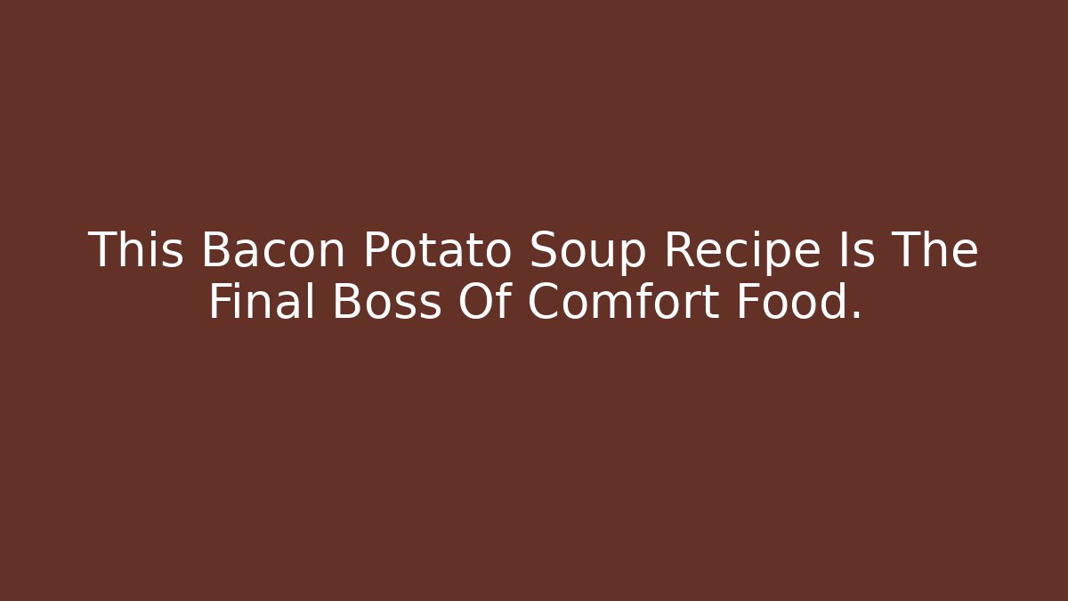 This Bacon Potato Soup Recipe Is The Final Boss Of Comfort Food.