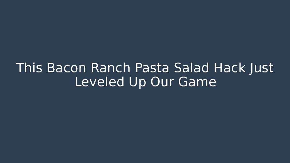 This Bacon Ranch Pasta Salad Hack Just Leveled Up Our Game - Create More Assets