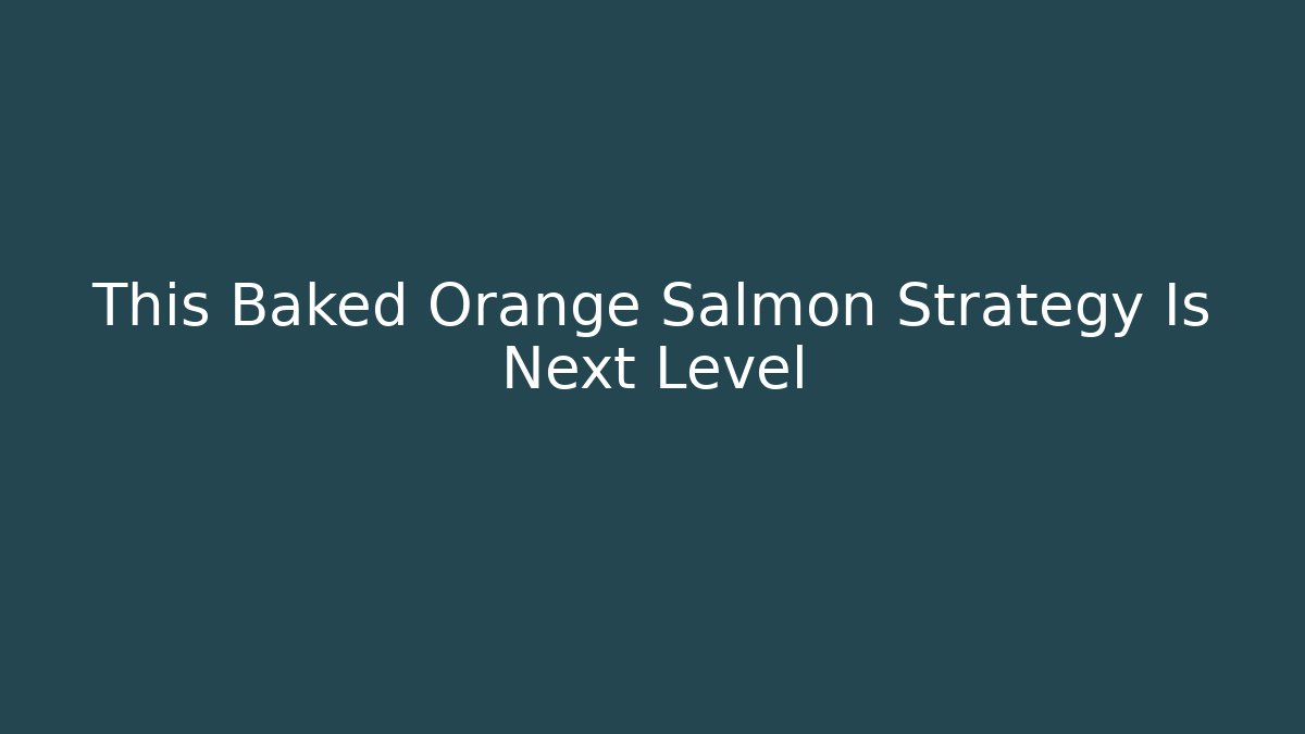 This Baked Orange Salmon Strategy Is Next Level - Create More Assets