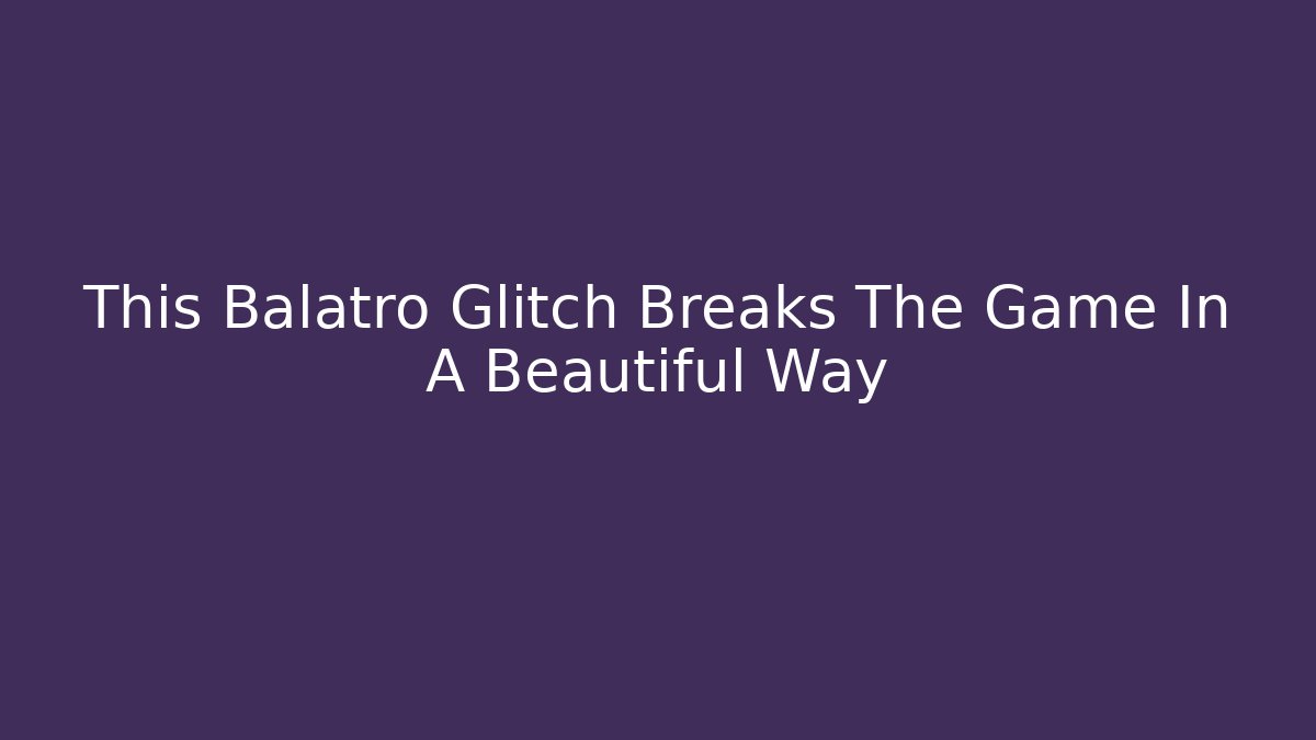 This Balatro Glitch Breaks The Game In A Beautiful Way