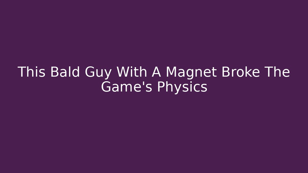This Bald Guy With A Magnet Broke The Game's Physics - Create More Assets