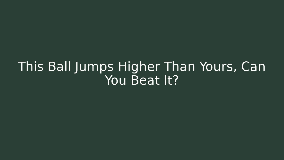 This Ball Jumps Higher Than Yours, Can You Beat It?