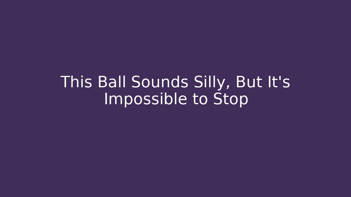 This Ball Sounds Silly, But It's Impossible to Stop