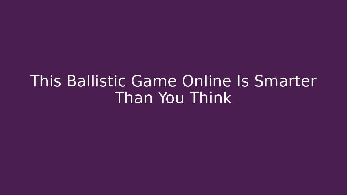 This Ballistic Game Online Is Smarter Than You Think