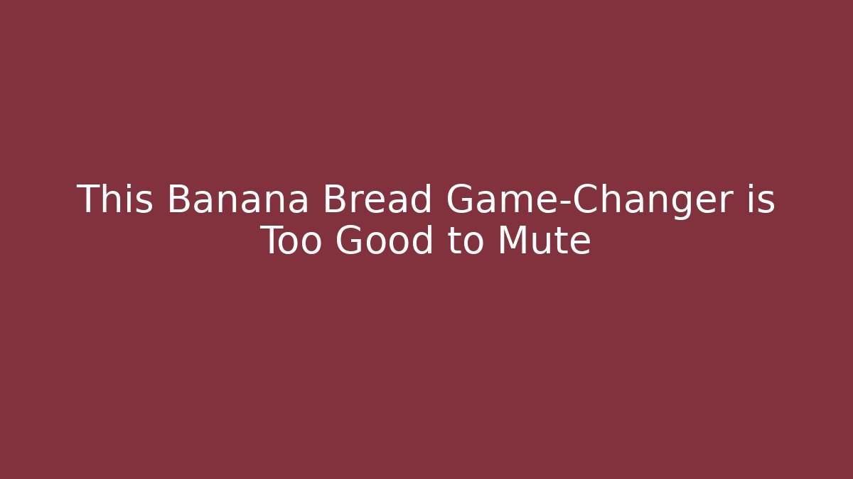 This Banana Bread Game-Changer is Too Good to Mute