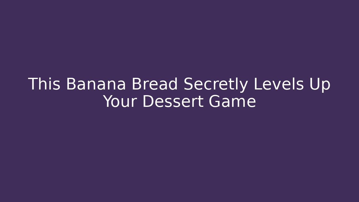 This Banana Bread Secretly Levels Up Your Dessert Game
