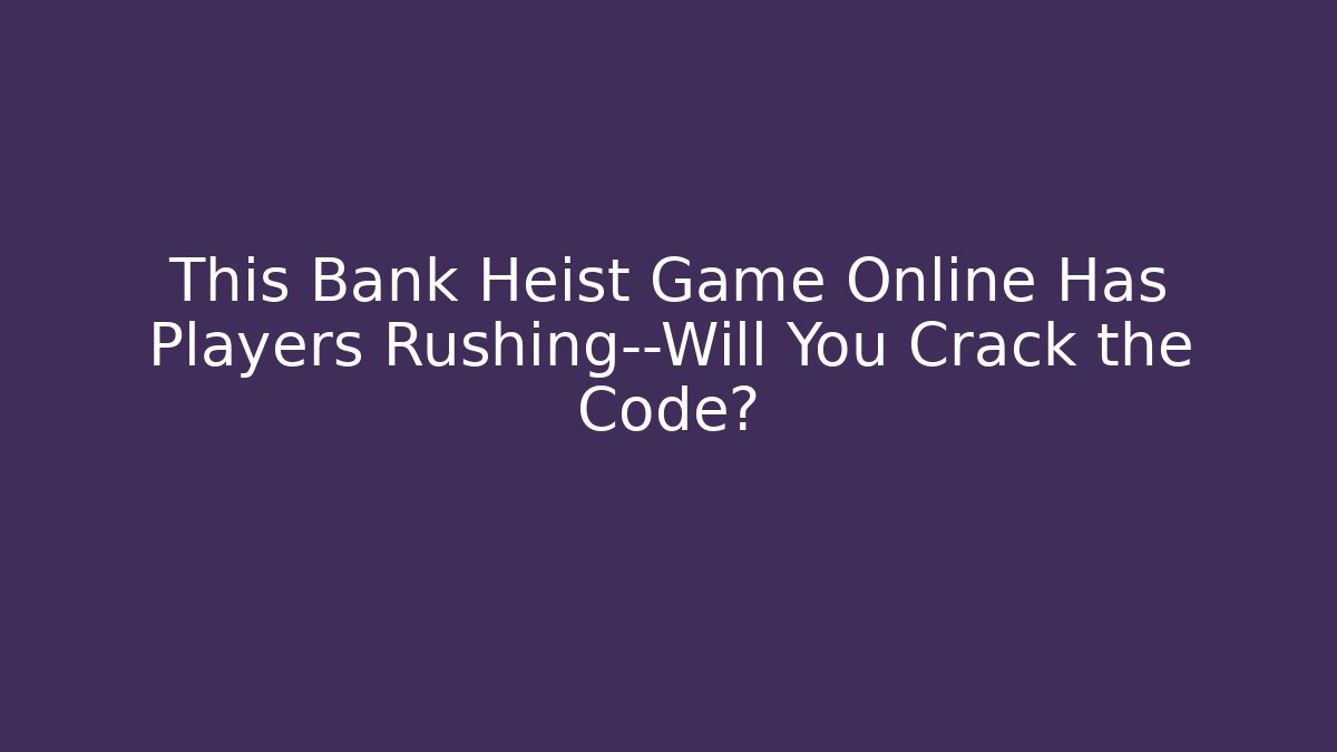 This Bank Heist Game Online Has Players Rushing—Will You Crack the Code?