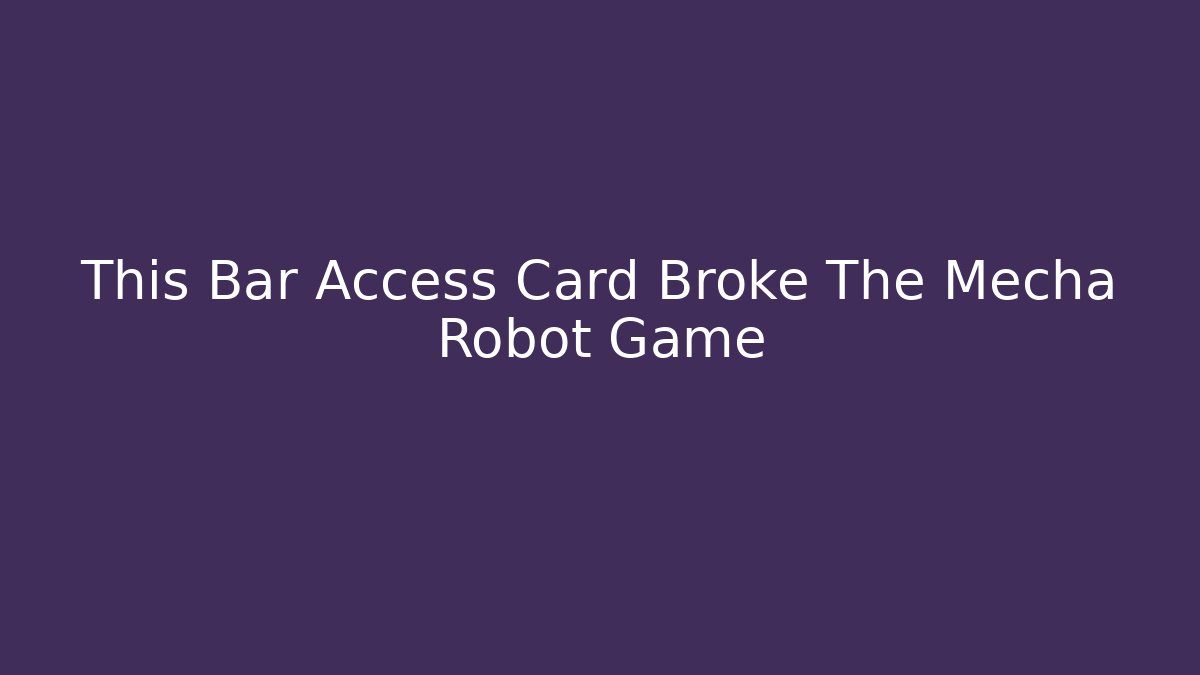 This Bar Access Card Broke The Mecha Robot Game