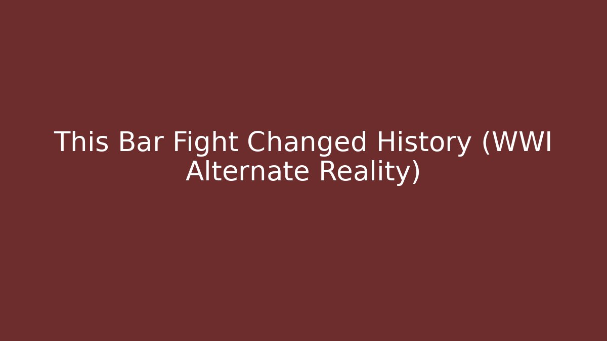 This Bar Fight Changed History (WWI Alternate Reality)