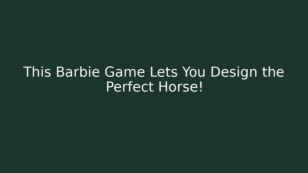 This Barbie Game Lets You Design the Perfect Horse!