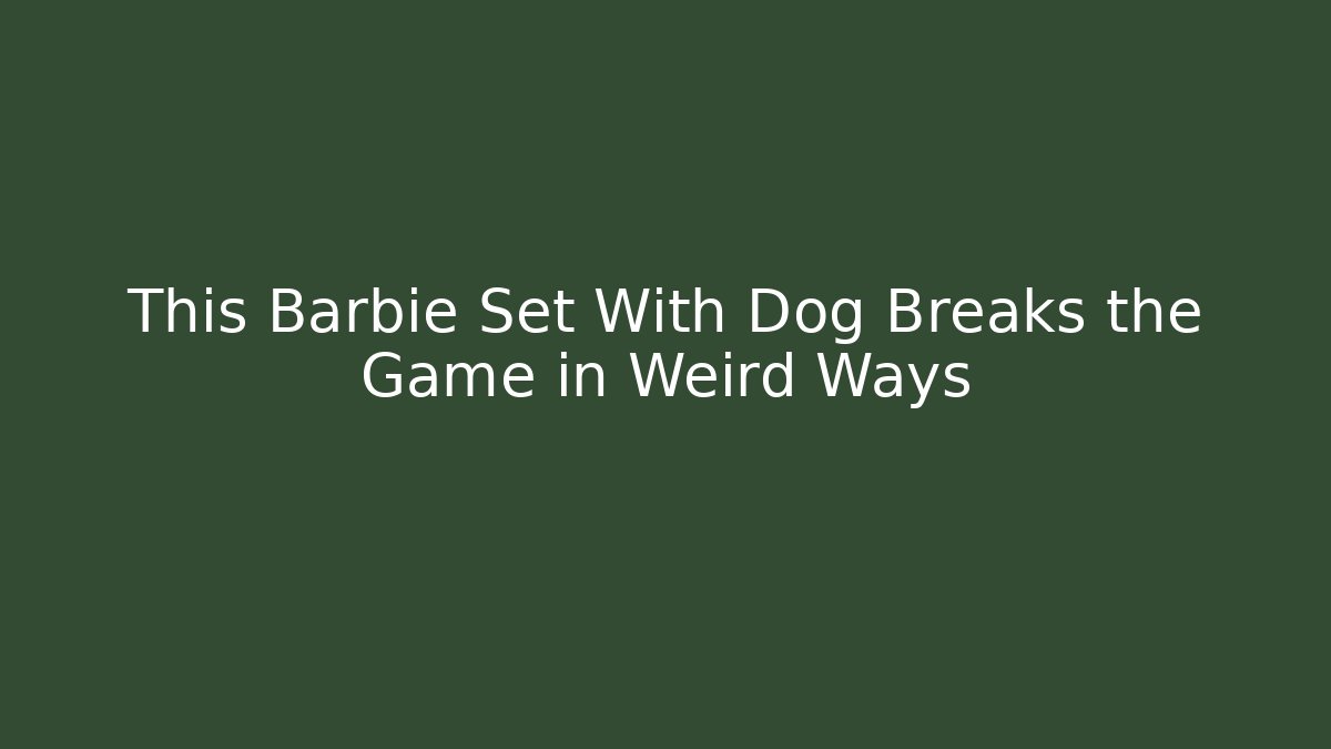 This Barbie Set With Dog Breaks the Game in Weird Ways