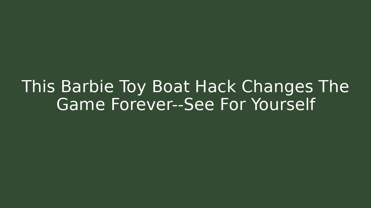 This Barbie Toy Boat Hack Changes The Game Forever—See For Yourself
