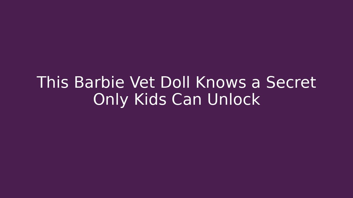 This Barbie Vet Doll Knows a Secret Only Kids Can Unlock