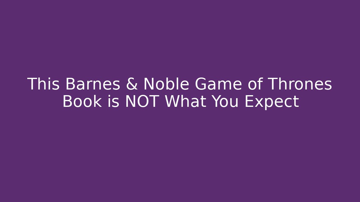 This Barnes & Noble Game of Thrones Book is NOT What You Expect