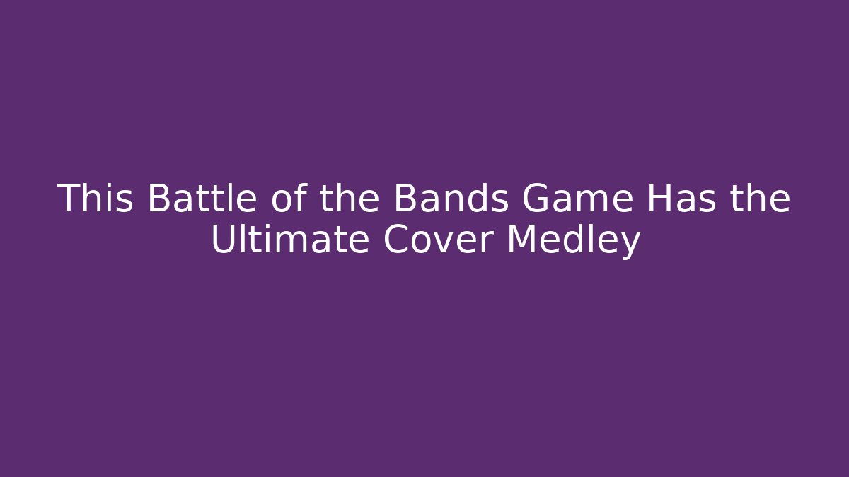 This Battle of the Bands Game Has the Ultimate Cover Medley