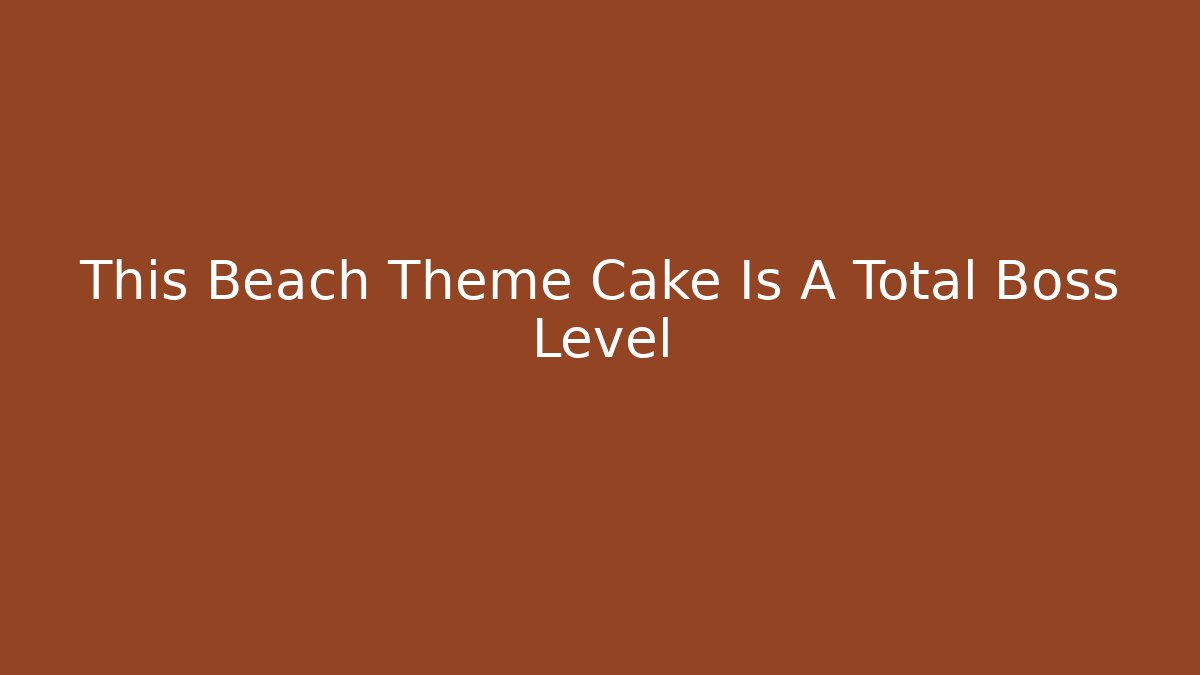 This Beach Theme Cake Is A Total Boss Level