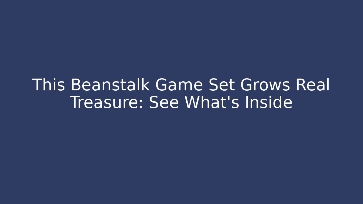 This Beanstalk Game Set Grows Real Treasure: See What's Inside - Create More Assets