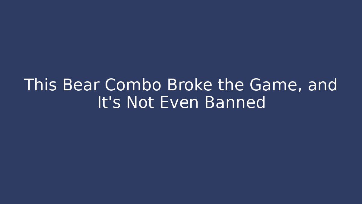 This Bear Combo Broke the Game, and It’s Not Even Banned