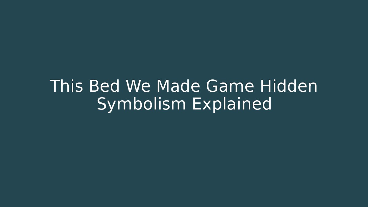 This Bed We Made Game Hidden Symbolism Explained