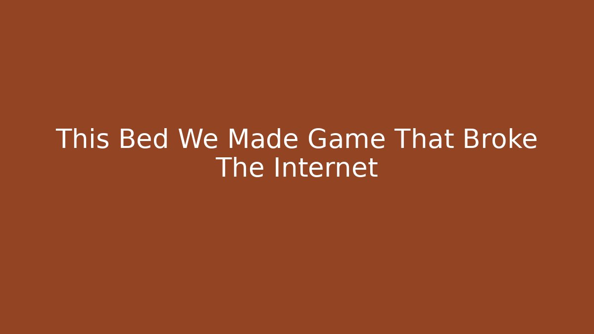 This Bed We Made Game That Broke The Internet