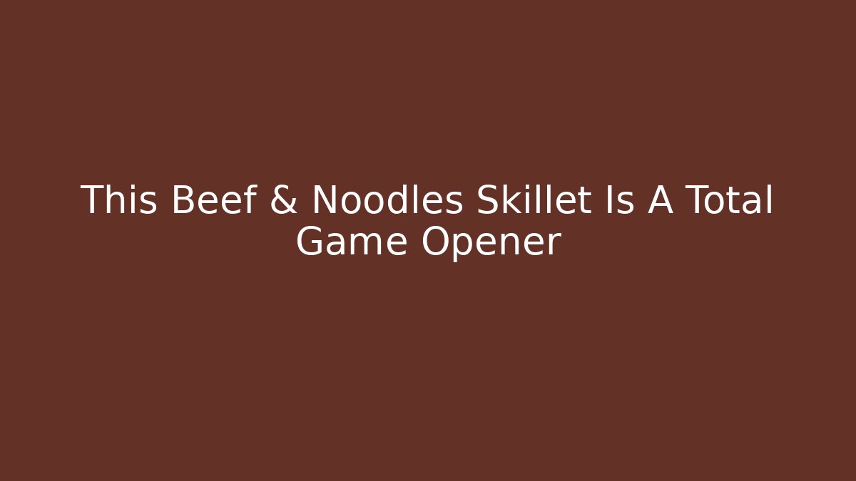 This Beef & Noodles Skillet Is A Total Game Opener