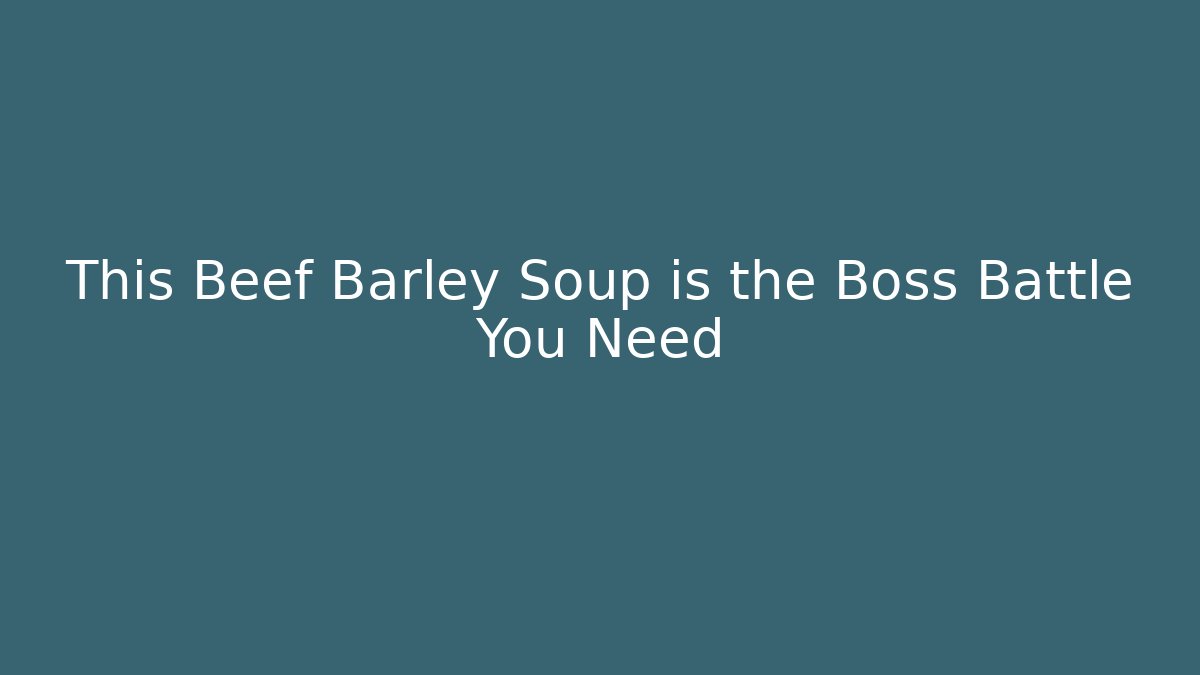 This Beef Barley Soup is the Boss Battle You Need
