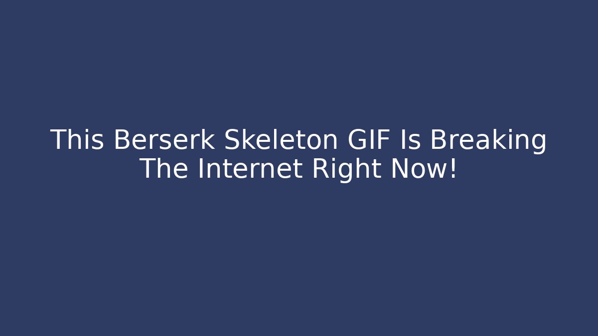This Berserk Skeleton GIF Is Breaking The Internet Right Now!