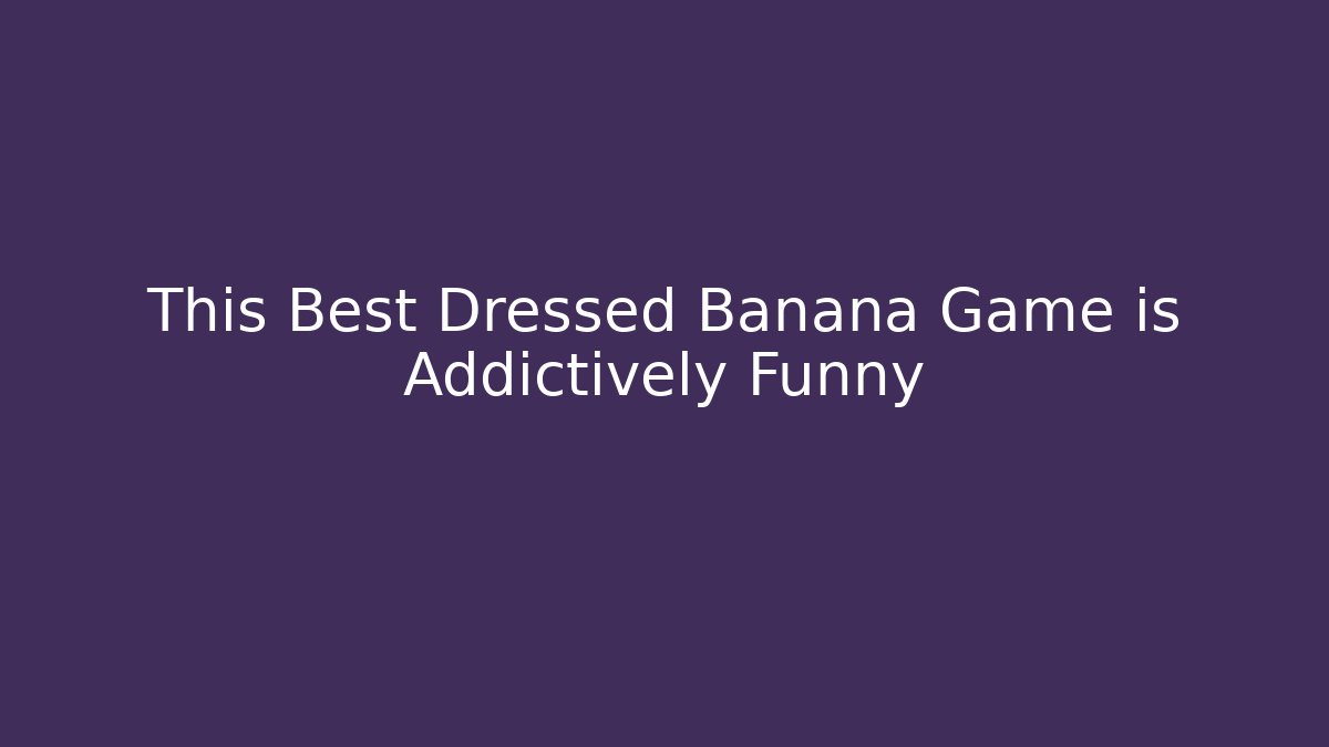 This Best Dressed Banana Game is Addictively Funny