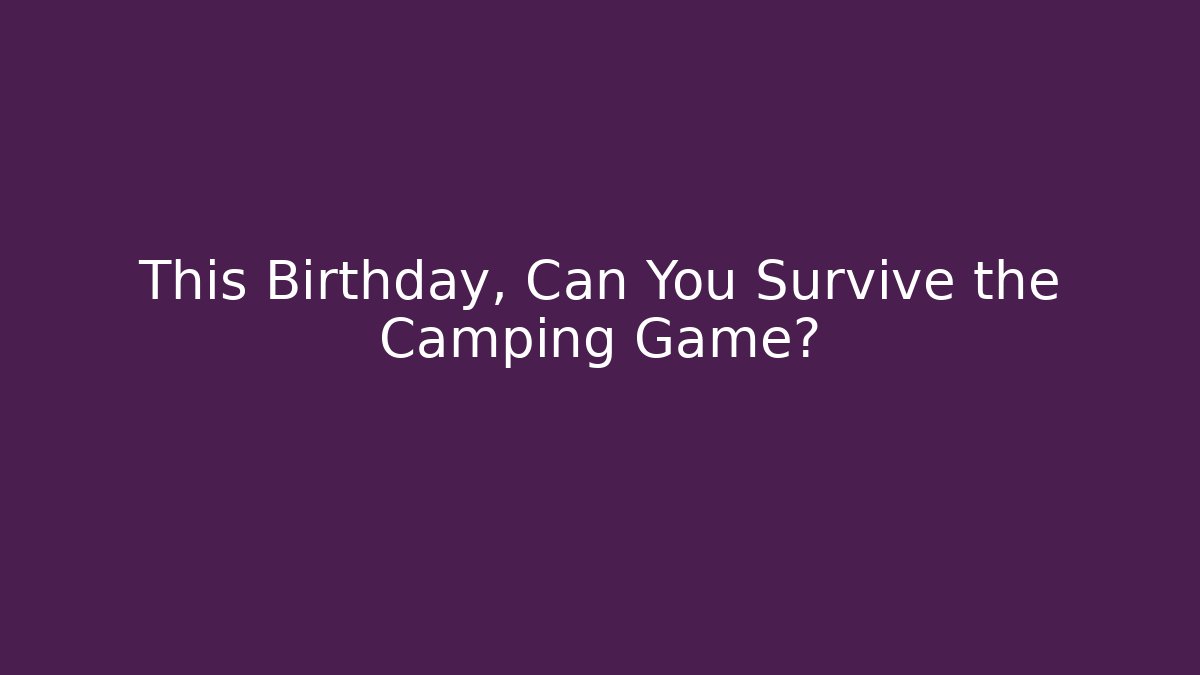 This Birthday, Can You Survive the Camping Game?
