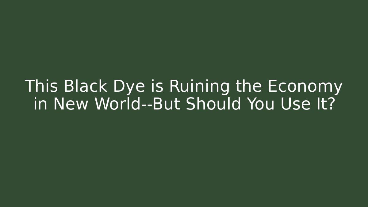 This Black Dye is Ruining the Economy in New World—But Should You Use It?