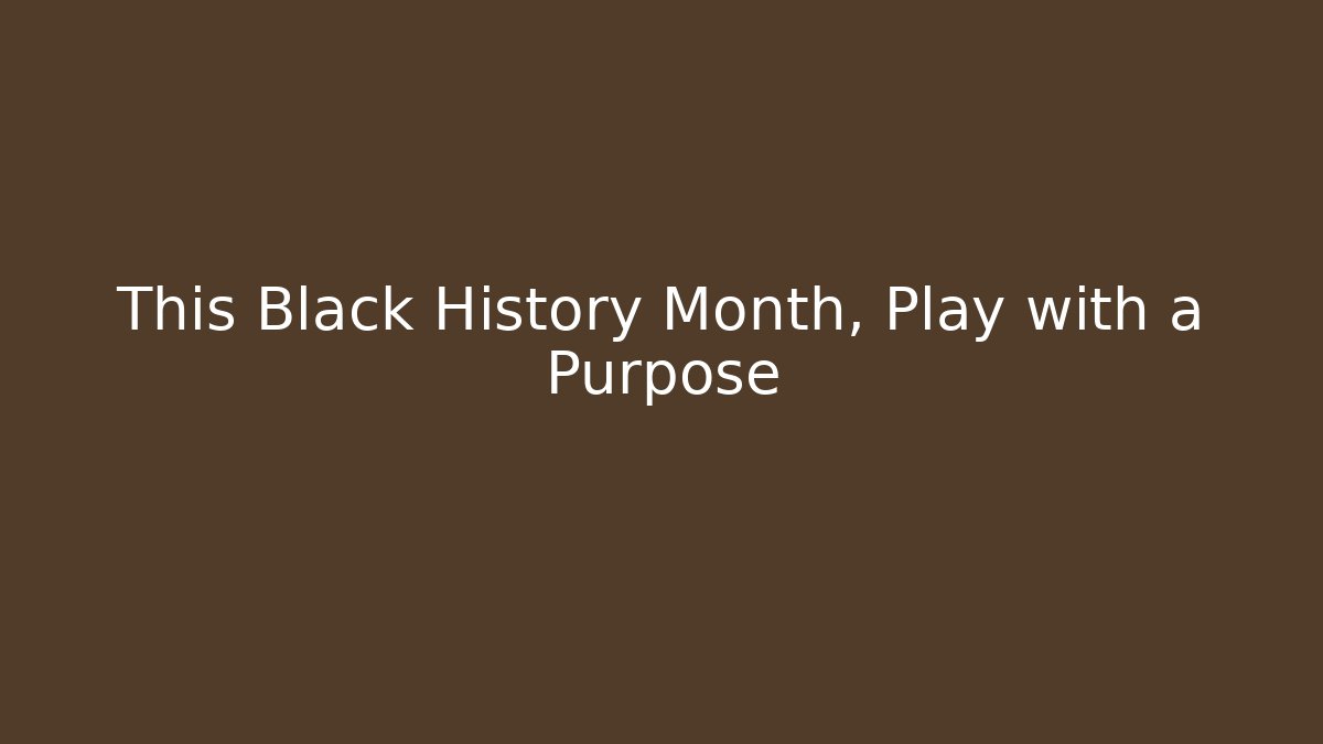 This Black History Month, Play with a Purpose